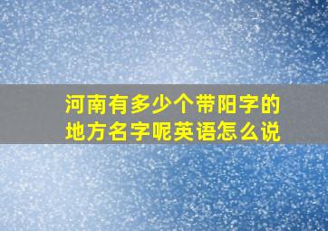 河南有多少个带阳字的地方名字呢英语怎么说