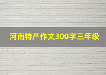 河南特产作文300字三年级