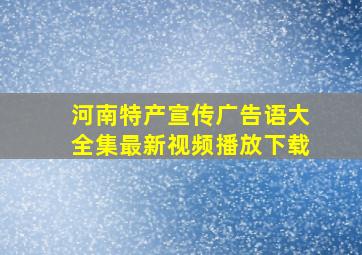 河南特产宣传广告语大全集最新视频播放下载