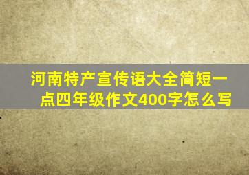 河南特产宣传语大全简短一点四年级作文400字怎么写