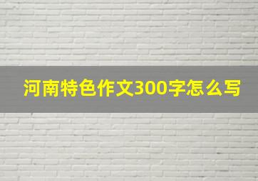 河南特色作文300字怎么写