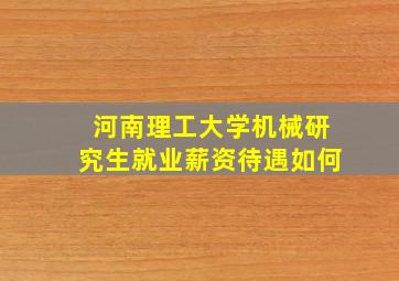 河南理工大学机械研究生就业薪资待遇如何