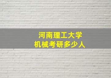 河南理工大学机械考研多少人