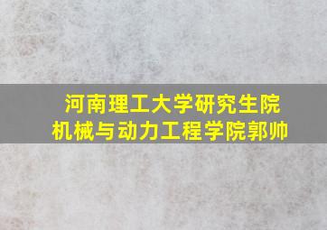 河南理工大学研究生院机械与动力工程学院郭帅