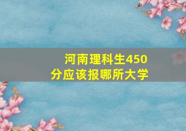 河南理科生450分应该报哪所大学