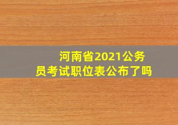 河南省2021公务员考试职位表公布了吗