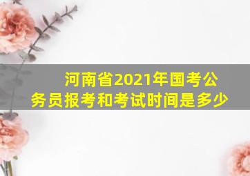 河南省2021年国考公务员报考和考试时间是多少