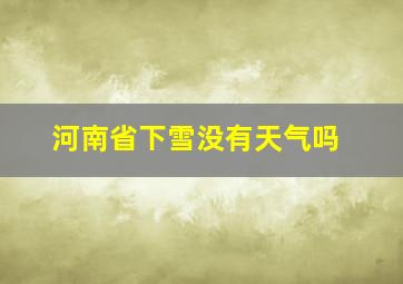 河南省下雪没有天气吗