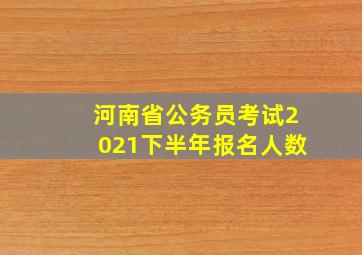 河南省公务员考试2021下半年报名人数