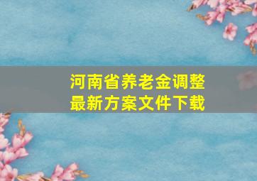 河南省养老金调整最新方案文件下载