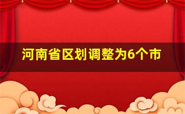 河南省区划调整为6个市