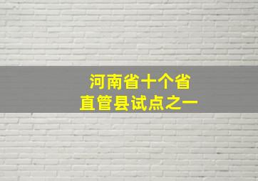 河南省十个省直管县试点之一