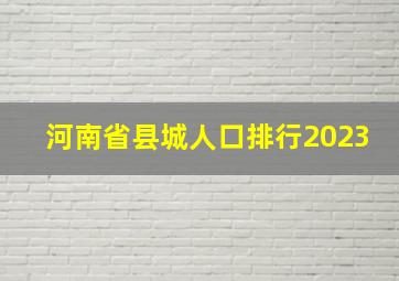 河南省县城人口排行2023