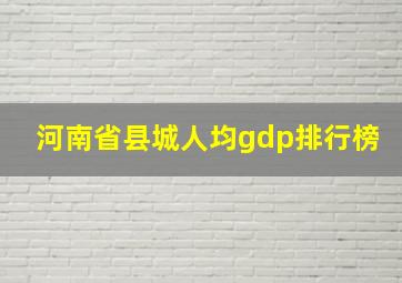 河南省县城人均gdp排行榜