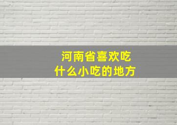 河南省喜欢吃什么小吃的地方