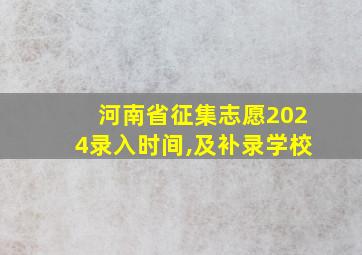 河南省征集志愿2024录入时间,及补录学校