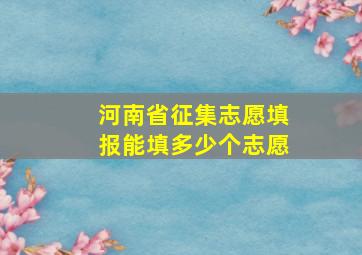 河南省征集志愿填报能填多少个志愿