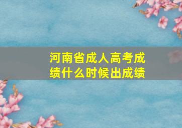 河南省成人高考成绩什么时候出成绩