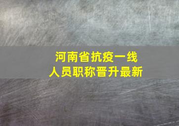 河南省抗疫一线人员职称晋升最新