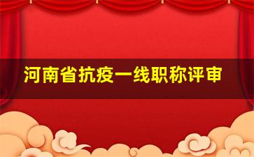 河南省抗疫一线职称评审