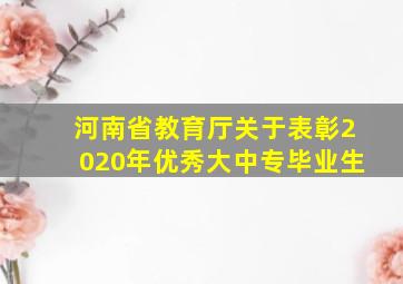 河南省教育厅关于表彰2020年优秀大中专毕业生