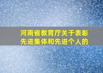 河南省教育厅关于表彰先进集体和先进个人的