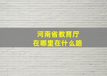 河南省教育厅在哪里在什么路