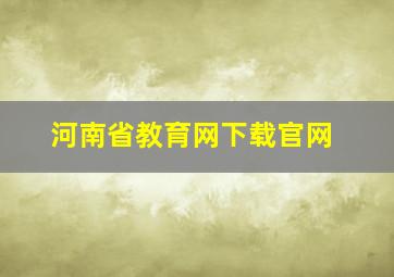 河南省教育网下载官网