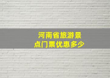 河南省旅游景点门票优惠多少