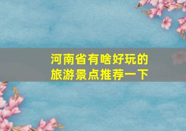 河南省有啥好玩的旅游景点推荐一下