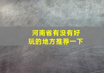 河南省有没有好玩的地方推荐一下