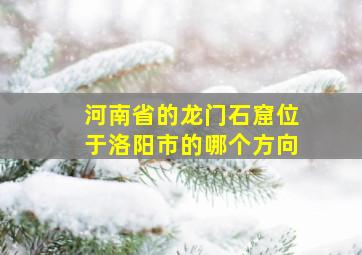 河南省的龙门石窟位于洛阳市的哪个方向