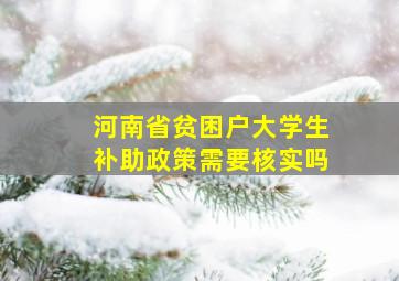 河南省贫困户大学生补助政策需要核实吗