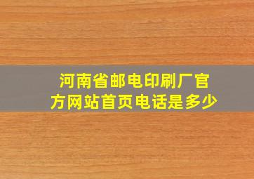 河南省邮电印刷厂官方网站首页电话是多少