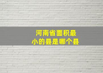 河南省面积最小的县是哪个县