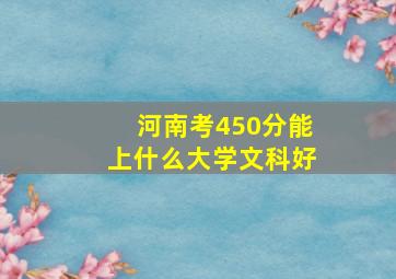 河南考450分能上什么大学文科好