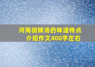 河南胡辣汤的味道特点介绍作文400字左右