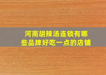 河南胡辣汤连锁有哪些品牌好吃一点的店铺