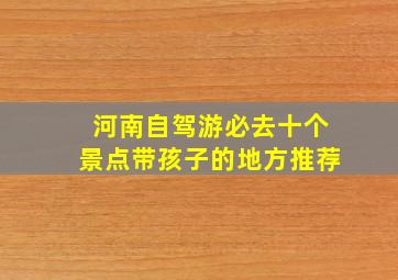 河南自驾游必去十个景点带孩子的地方推荐