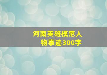 河南英雄模范人物事迹300字