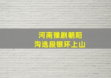 河南豫剧朝阳沟选段银环上山