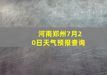 河南郑州7月20日天气预报查询