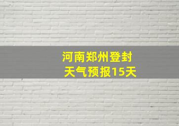 河南郑州登封天气预报15天