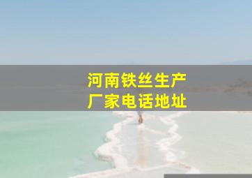 河南铁丝生产厂家电话地址