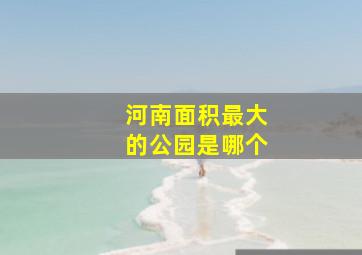 河南面积最大的公园是哪个