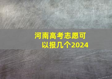 河南高考志愿可以报几个2024