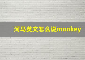 河马英文怎么说monkey