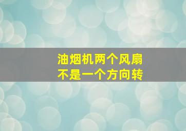 油烟机两个风扇不是一个方向转