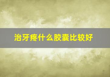 治牙疼什么胶囊比较好