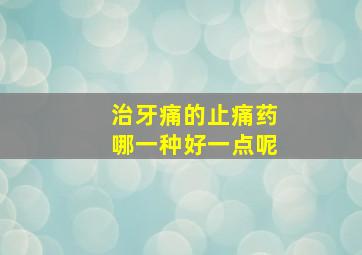 治牙痛的止痛药哪一种好一点呢